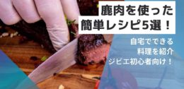 鹿肉を使った簡単レシピ５選