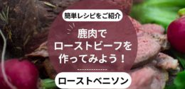 鹿肉でローストビーフを作ってみよう！おウチでできる簡単レシピをご紹介（ローストベニソンの作り方）